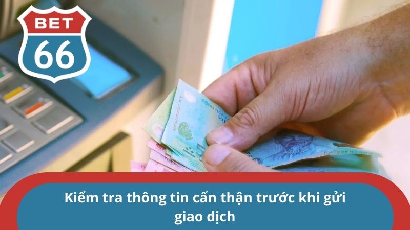 Kiểm tra thông tin cẩn thận trước khi gửi giao dịch