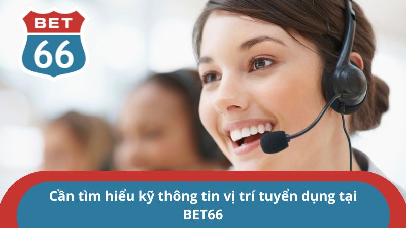 Cần tìm hiểu kỹ thông tin vị trí tuyển dụng tại BET66